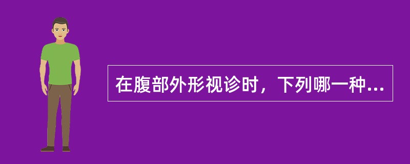 在腹部外形视诊时，下列哪一种描述不属于正常范围