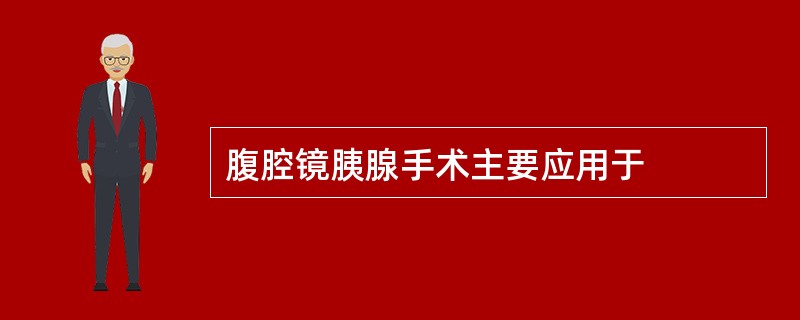 腹腔镜胰腺手术主要应用于