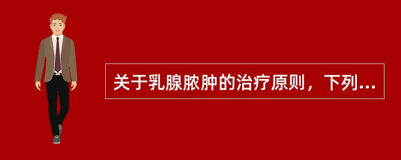 关于乳腺脓肿的治疗原则，下列哪项是不正确的