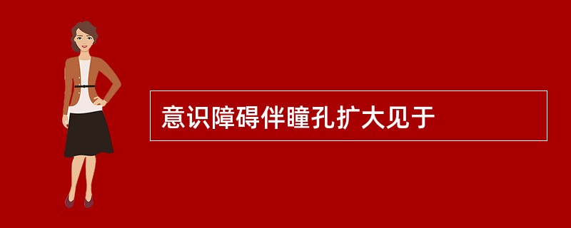 意识障碍伴瞳孔扩大见于