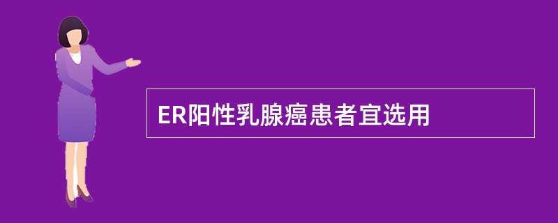 ER阳性乳腺癌患者宜选用