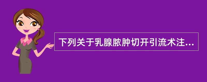 下列关于乳腺脓肿切开引流术注意事项的叙述中，错误的是（）