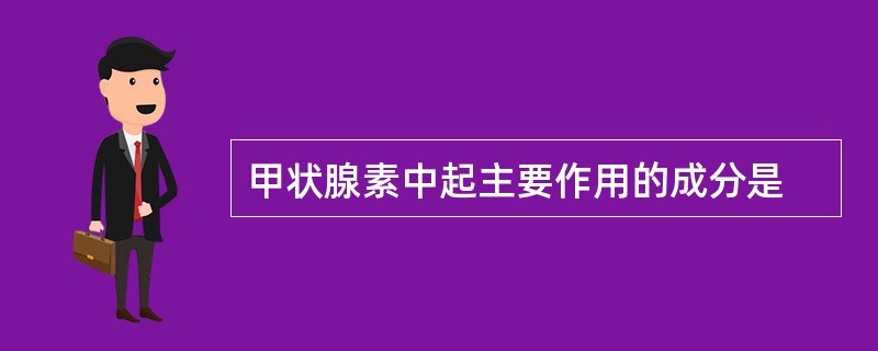 甲状腺素中起主要作用的成分是