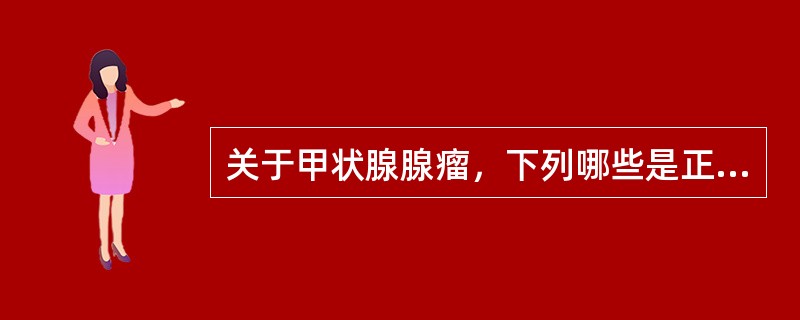 关于甲状腺腺瘤，下列哪些是正确的