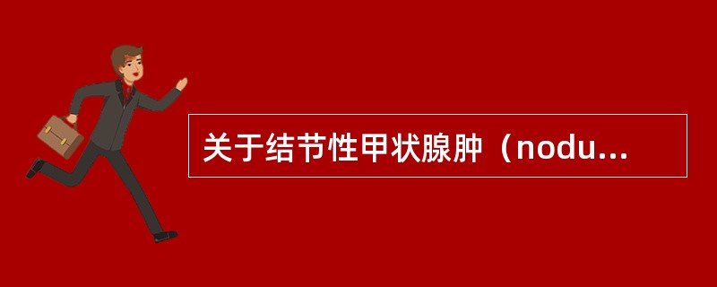 关于结节性甲状腺肿（nodulargoiter）的错误描述是（）