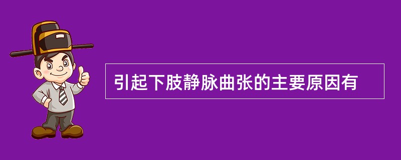 引起下肢静脉曲张的主要原因有