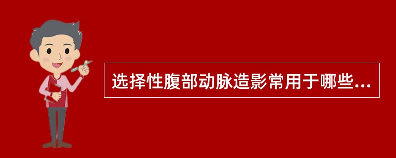 选择性腹部动脉造影常用于哪些方面