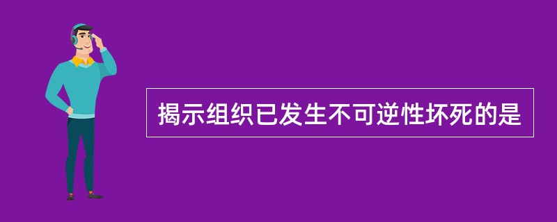 揭示组织已发生不可逆性坏死的是