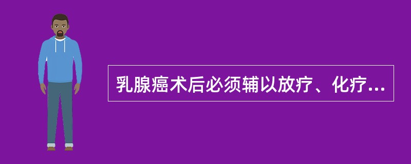 乳腺癌术后必须辅以放疗、化疗的术式是