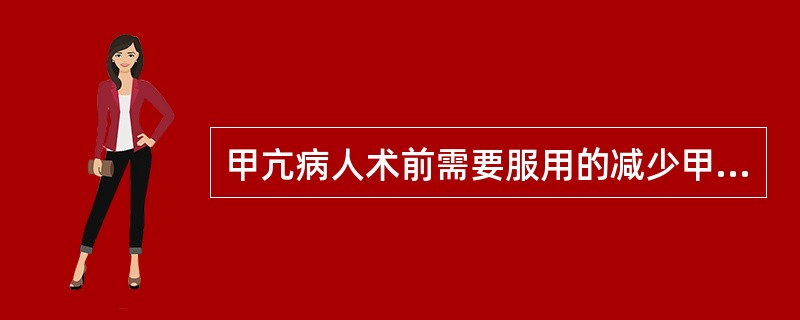 甲亢病人术前需要服用的减少甲状腺素合成的药物是