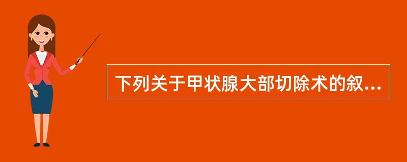 下列关于甲状腺大部切除术的叙述正确的是