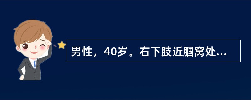 男性，40岁。右下肢近腘窝处被刀刺伤后出现搏动性肿块，逐渐增大伴右下肢麻木，查右下肢苍白，腘窝部搏动性肿块大小为5cm×4cm，附近有收缩期杂音，诊断为