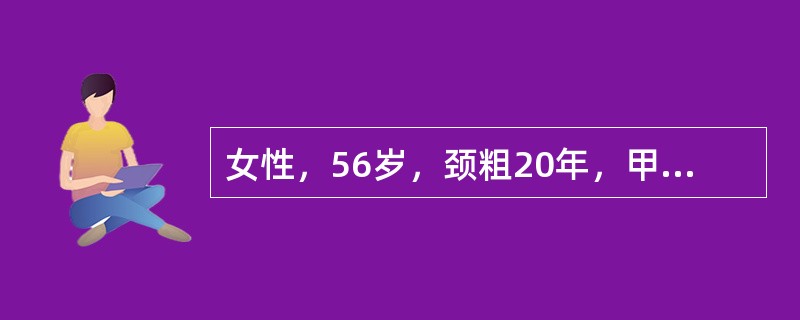 女性，56岁，颈粗20年，甲状腺Ⅲ度肿大，多个结节，最大5cm，诊断单纯结节性甲状腺肿。接受手术，术后处理