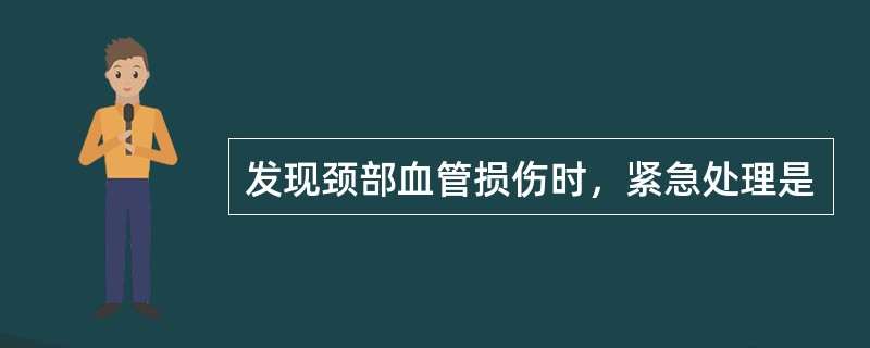 发现颈部血管损伤时，紧急处理是