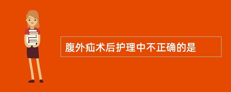 腹外疝术后护理中不正确的是