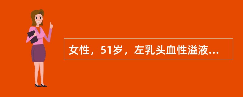 女性，51岁，左乳头血性溢液1周，无乳房疼痛。查体：双乳对称，乳头无内陷，未触及肿物，挤压左乳外上时，左乳头有少量鲜红色溢液。腋窝淋巴结不大。否认乳腺癌家族史。［提示］　乳腺超声及钼靶摄片均未见异常。