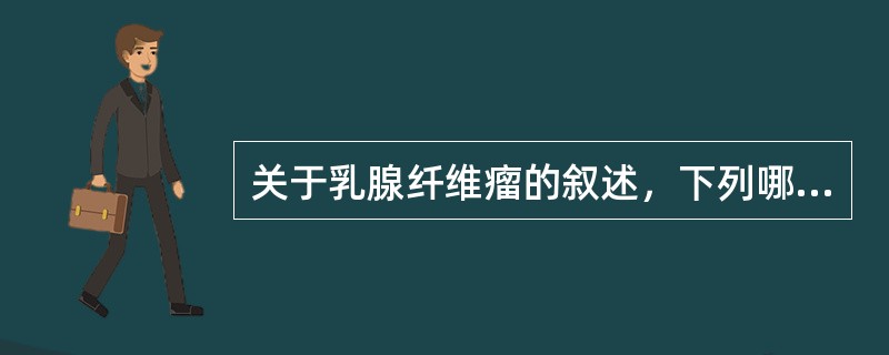 关于乳腺纤维瘤的叙述，下列哪项是错误的（）