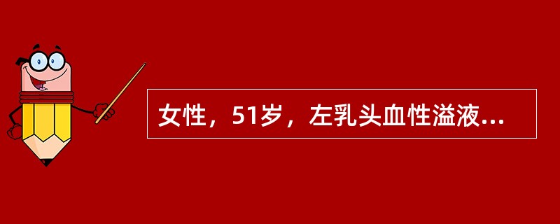 女性，51岁，左乳头血性溢液1周，无乳房疼痛。查体：双乳对称，乳头无内陷，未触及肿物，挤压左乳外上时，左乳头有少量鲜红色溢液。腋窝淋巴结不大。否认乳腺癌家族史。［提示］　患者行乳管镜检查后乳头溢液消失