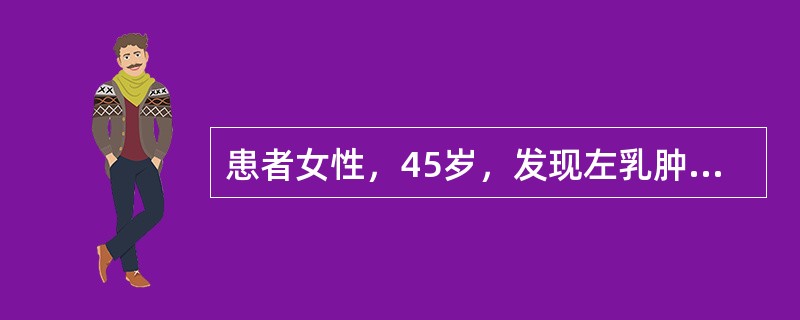 患者女性，45岁，发现左乳肿物1周就诊，查体：双乳对称，未见乳头凹陷，左乳外上象限距乳头3cm处可及直径1cm质韧肿物，右乳及双腋下未及特殊。［提示］　经粗针穿刺后病理报告为：浸润性导管癌，非特殊型，