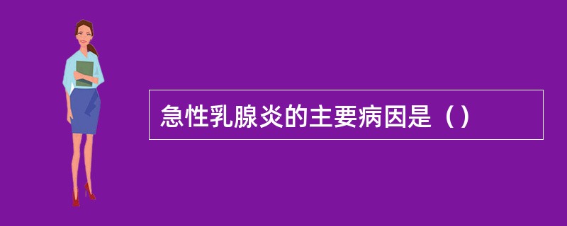 急性乳腺炎的主要病因是（）