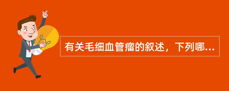 有关毛细血管瘤的叙述，下列哪项是错误的