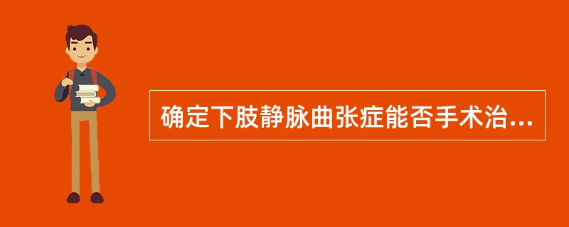 确定下肢静脉曲张症能否手术治疗的关键性检查是