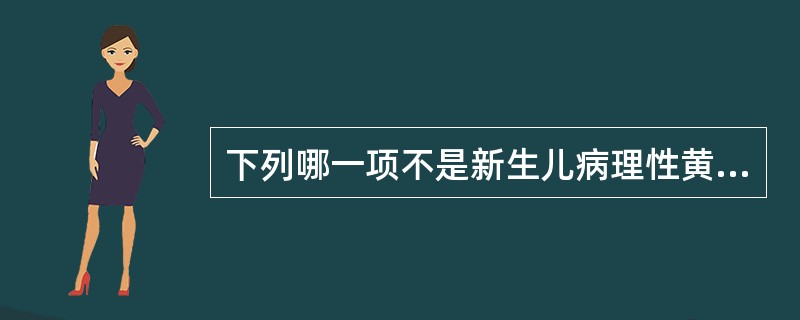 下列哪一项不是新生儿病理性黄疸的特点 ( )