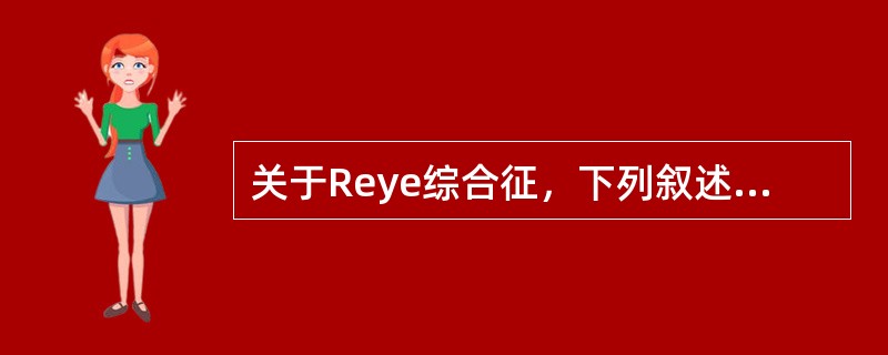 关于Reye综合征，下列叙述哪项不正确 ( )