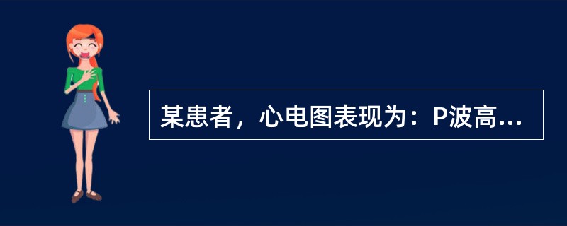 某患者，心电图表现为：P波高尖，振幅为0．30mV，P波时间0．08s，以Ⅱ、Ⅲ、aVF导联最为明显，应考虑为