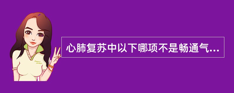心肺复苏中以下哪项不是畅通气道的措施 ( )
