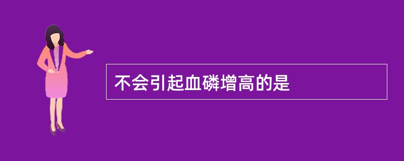 不会引起血磷增高的是