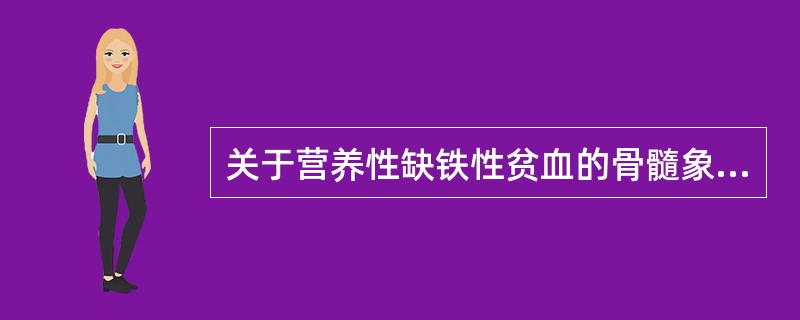 关于营养性缺铁性贫血的骨髓象特点下列哪项是错误的 ( )