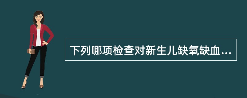 下列哪项检查对新生儿缺氧缺血性脑病的诊断无帮助 ( )