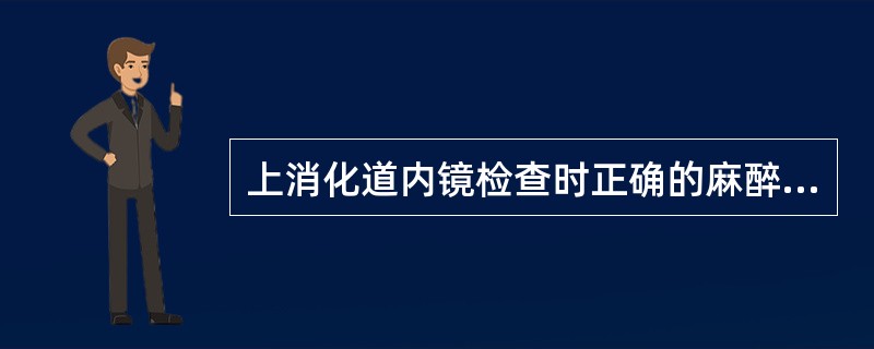 上消化道内镜检查时正确的麻醉方法是