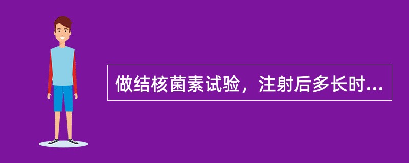 做结核菌素试验，注射后多长时间看结果 ( )