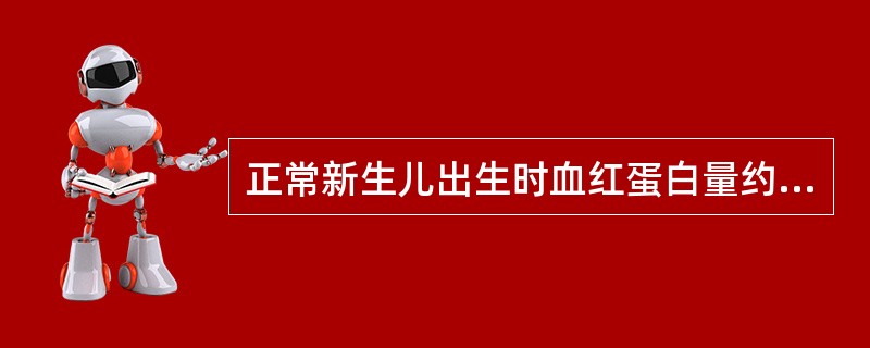 正常新生儿出生时血红蛋白量约为多少 ( )