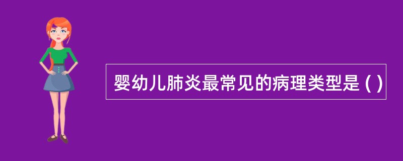 婴幼儿肺炎最常见的病理类型是 ( )