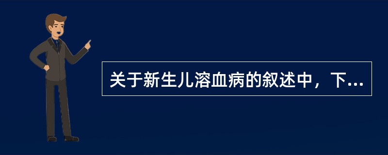 关于新生儿溶血病的叙述中，下列哪一项是不正确的 ( )