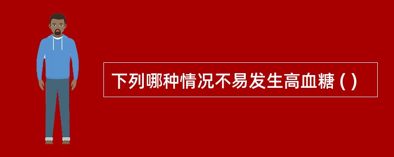 下列哪种情况不易发生高血糖 ( )