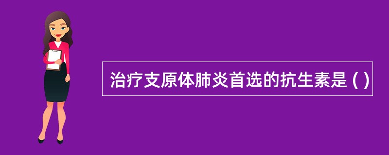 治疗支原体肺炎首选的抗生素是 ( )