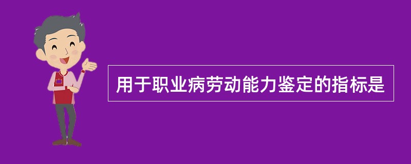 用于职业病劳动能力鉴定的指标是