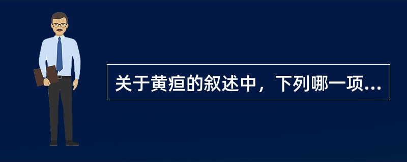 关于黄疸的叙述中，下列哪一项是不正确的 ( )