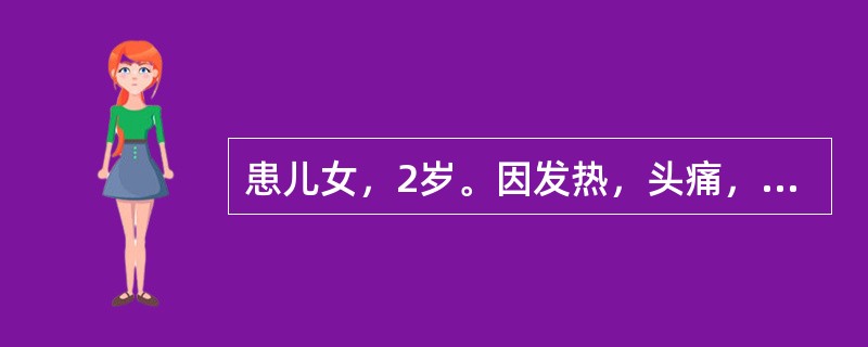 患儿女，2岁。因发热，头痛，呕吐2天，频发惊厥来院就诊。查体：体温39.8℃，神清，精神弱，颈部有抵抗，心肺腹无异常。克氏征(+)，布氏征(+)，脑脊液常规：白细胞6000×10<img bor