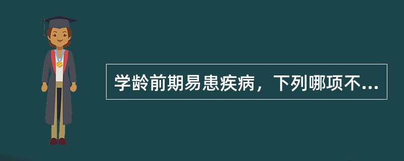 学龄前期易患疾病，下列哪项不正确 ( )