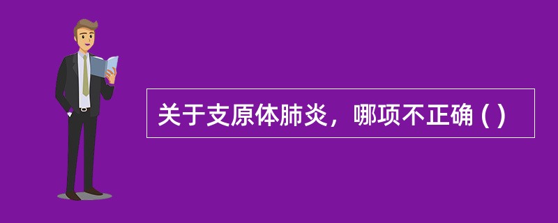 关于支原体肺炎，哪项不正确 ( )