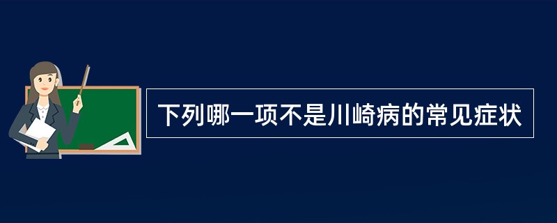 下列哪一项不是川崎病的常见症状