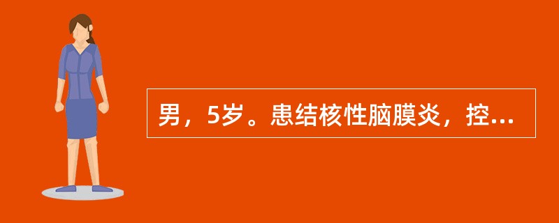 男，5岁。患结核性脑膜炎，控制炎症首选的治疗是