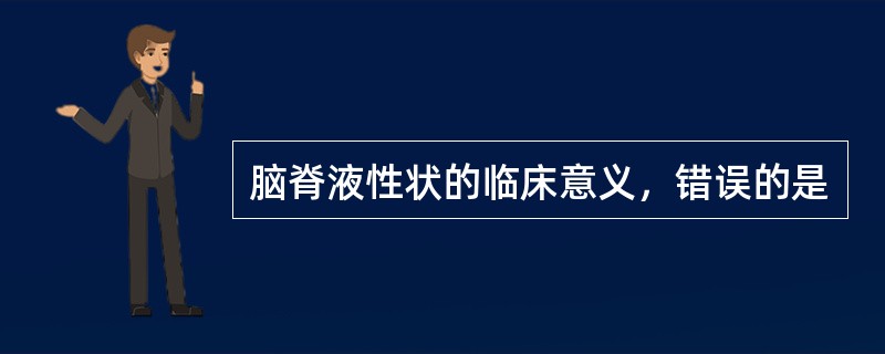 脑脊液性状的临床意义，错误的是