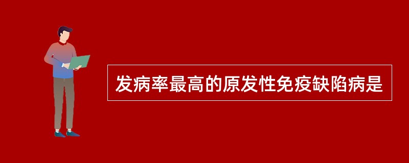 发病率最高的原发性免疫缺陷病是