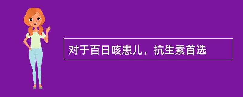 对于百日咳患儿，抗生素首选